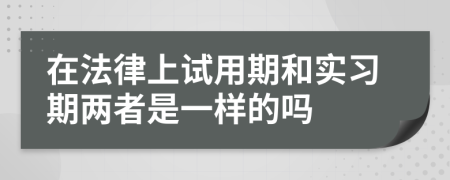 在法律上试用期和实习期两者是一样的吗