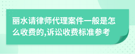 丽水请律师代理案件一般是怎么收费的,诉讼收费标准参考