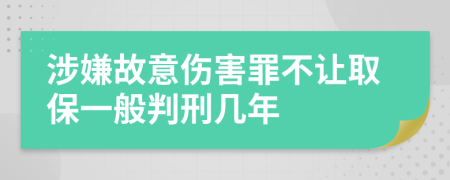 涉嫌故意伤害罪不让取保一般判刑几年