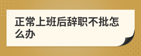 正常上班后辞职不批怎么办