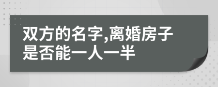 双方的名字,离婚房子是否能一人一半