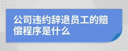 公司违约辞退员工的赔偿程序是什么