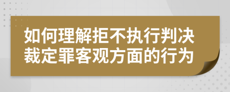 如何理解拒不执行判决裁定罪客观方面的行为