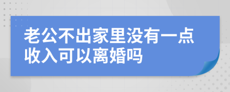 老公不出家里没有一点收入可以离婚吗