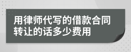 用律师代写的借款合同转让的话多少费用
