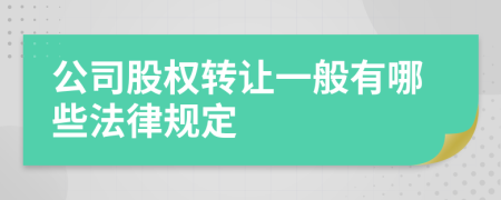 公司股权转让一般有哪些法律规定