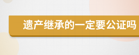 遗产继承的一定要公证吗