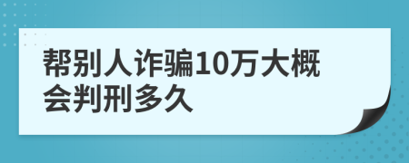 帮别人诈骗10万大概会判刑多久