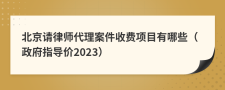 北京请律师代理案件收费项目有哪些（政府指导价2023）