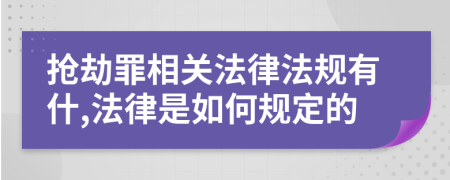 抢劫罪相关法律法规有什,法律是如何规定的