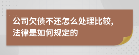 公司欠债不还怎么处理比较,法律是如何规定的