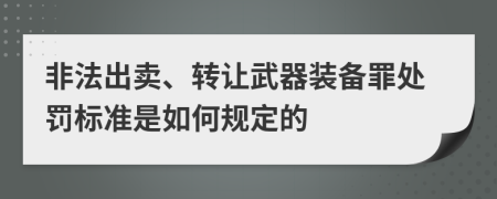 非法出卖、转让武器装备罪处罚标准是如何规定的