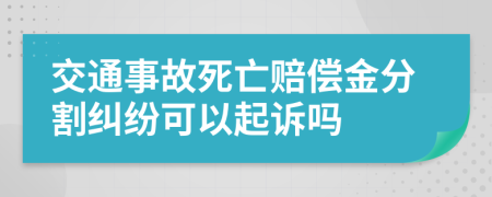 交通事故死亡赔偿金分割纠纷可以起诉吗