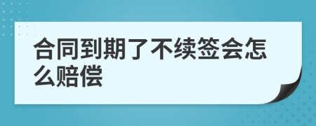 合同到期了不续签会怎么赔偿