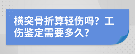 横突骨折算轻伤吗？工伤鉴定需要多久？