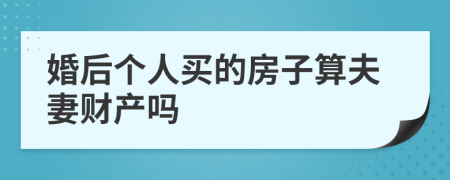 婚后个人买的房子算夫妻财产吗