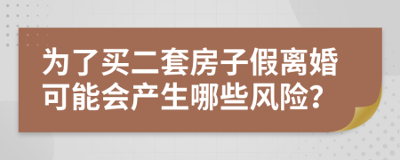 为了买二套房子假离婚可能会产生哪些风险？