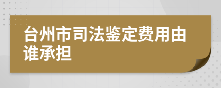 台州市司法鉴定费用由谁承担
