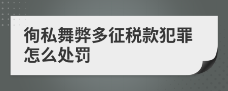 徇私舞弊多征税款犯罪怎么处罚