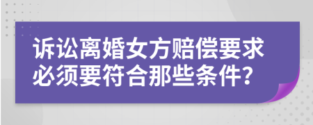 诉讼离婚女方赔偿要求必须要符合那些条件？