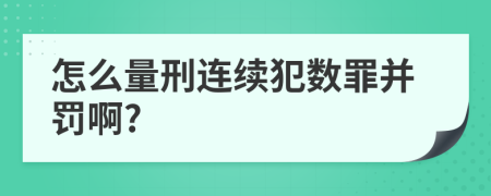 怎么量刑连续犯数罪并罚啊?