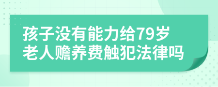 孩子没有能力给79岁老人赡养费触犯法律吗