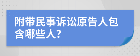 附带民事诉讼原告人包含哪些人？