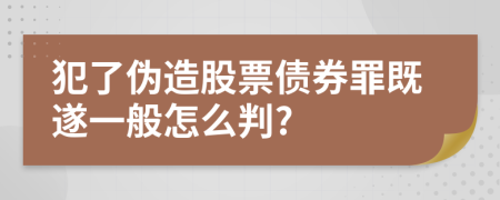 犯了伪造股票债券罪既遂一般怎么判?