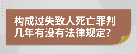 构成过失致人死亡罪判几年有没有法律规定?