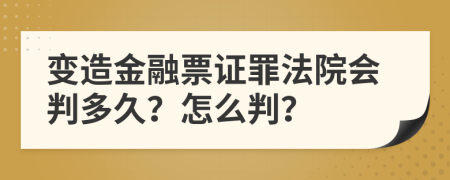 变造金融票证罪法院会判多久？怎么判？