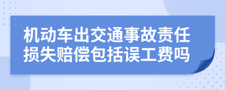 机动车出交通事故责任损失赔偿包括误工费吗