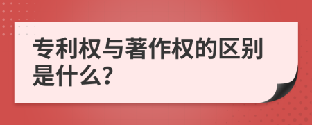 专利权与著作权的区别是什么？