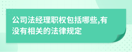 公司法经理职权包括哪些,有没有相关的法律规定