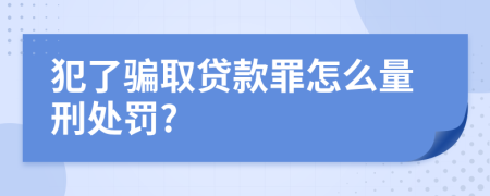 犯了骗取贷款罪怎么量刑处罚?