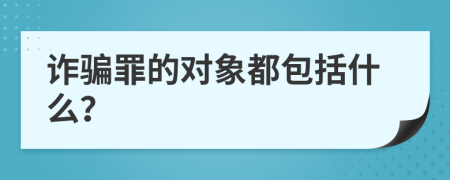 诈骗罪的对象都包括什么？