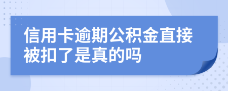 信用卡逾期公积金直接被扣了是真的吗
