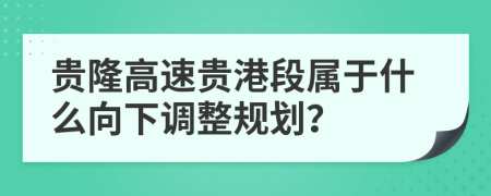 贵隆高速贵港段属于什么向下调整规划？