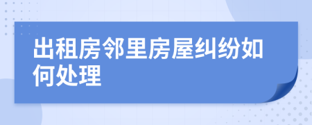 出租房邻里房屋纠纷如何处理