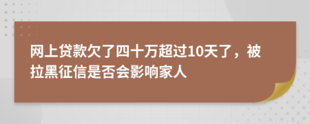 网上贷款欠了四十万超过10天了，被拉黑征信是否会影响家人
