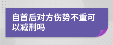 自首后对方伤势不重可以减刑吗