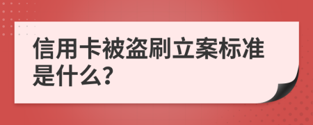 信用卡被盗刷立案标准是什么？