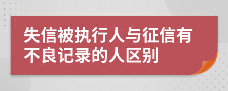 失信被执行人与征信有不良记录的人区别