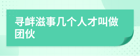 寻衅滋事几个人才叫做团伙