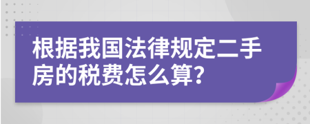 根据我国法律规定二手房的税费怎么算？