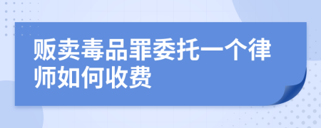 贩卖毒品罪委托一个律师如何收费