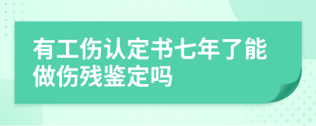 有工伤认定书七年了能做伤残鉴定吗