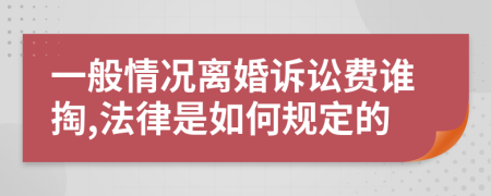 一般情况离婚诉讼费谁掏,法律是如何规定的