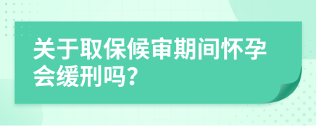 关于取保候审期间怀孕会缓刑吗？