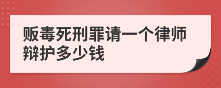 贩毒死刑罪请一个律师辩护多少钱