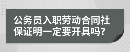 公务员入职劳动合同社保证明一定要开具吗？